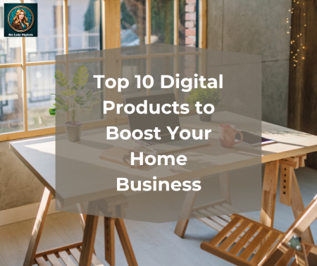 Top 10 Digital Products to Boost Your Home Business